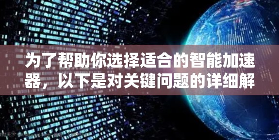 为了帮助你选择适合的智能加速器，以下是对关键问题的详细解答