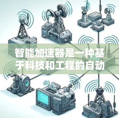 智能加速器是一种基于科技和工程的自动控制装置，旨在通过实时监测和调整，提升汽车的行驶速度。以下是对其相关知识的详细总结