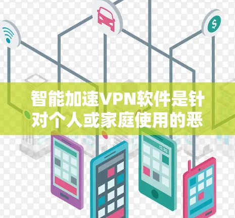 智能加速VPN软件是针对个人或家庭使用的恶意软件，旨在提高VPN的连接速度和安全性。尽管这类软件可能带来安全风险，但以下是一些关键点，帮助你更好地选择和使用智能加速VPN软件