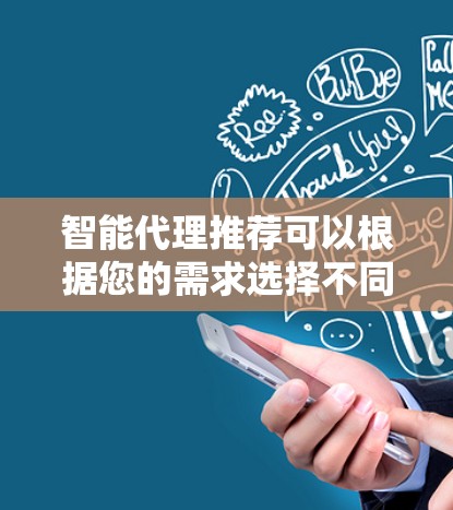 智能代理推荐可以根据您的需求选择不同的工具。以下是一些常见的智能代理推荐，供您参考