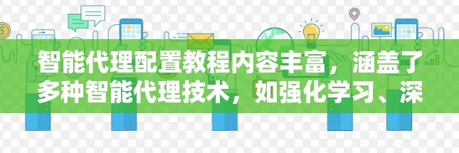 智能代理配置教程内容丰富，涵盖了多种智能代理技术，如强化学习、深度学习和深度强化学习。以下是对该教程的分步解释