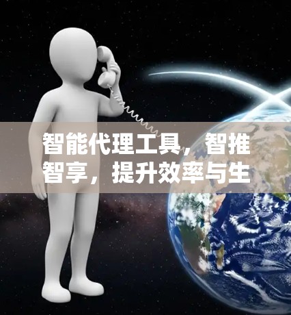智能代理工具,智推智享,提升效率与生活品质 智能代理工具,智推智享,提升效率与生活品质