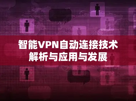 智能VPN自动连接技术解析与应用与发展 智能VPN自动连接技术解析与应用与发展